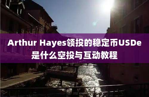 Arthur Hayes领投的稳定币USDe是什么空投与互动教程