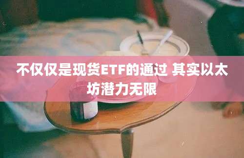 不仅仅是现货ETF的通过 其实以太坊潜力无限