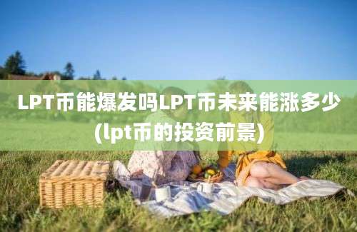 LPT币能爆发吗LPT币未来能涨多少(lpt币的投资前景)