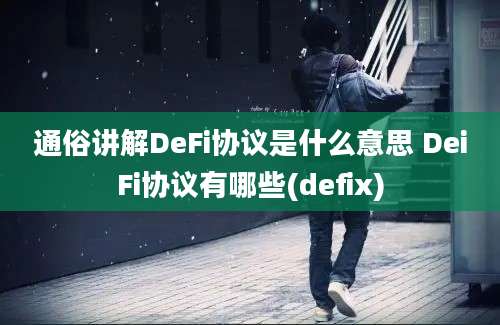 通俗讲解DeFi协议是什么意思 DeiFi协议有哪些(defix)