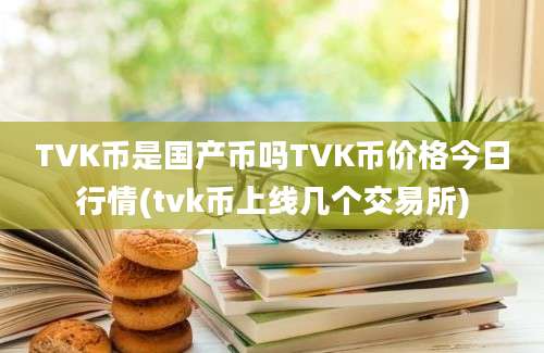 TVK币是国产币吗TVK币价格今日行情(tvk币上线几个交易所)