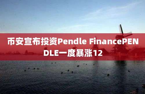 币安宣布投资Pendle FinancePENDLE一度暴涨12