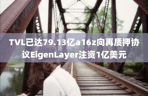 TVL已达79.13亿a16z向再质押协议EigenLayer注资1亿美元