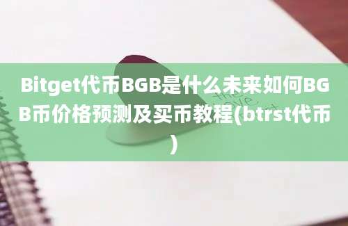 Bitget代币BGB是什么未来如何BGB币价格预测及买币教程(btrst代币)