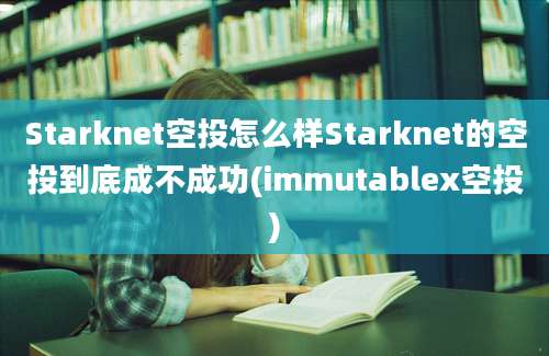 Starknet空投怎么样Starknet的空投到底成不成功(immutablex空投)