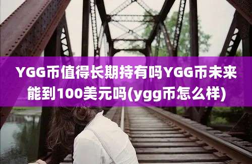 YGG币值得长期持有吗YGG币未来能到100美元吗(ygg币怎么样)