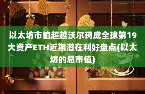 以太坊市值超越沃尔玛成全球第19大资产ETH近期潜在利好盘点(以太坊的总市值)