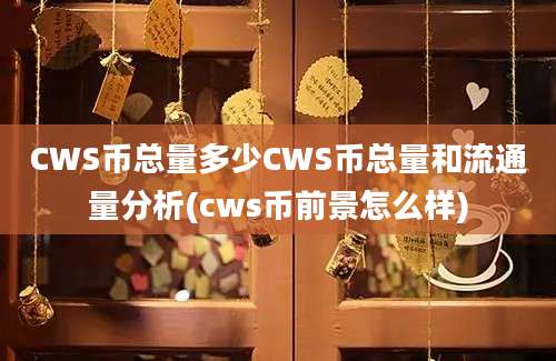 CWS币总量多少CWS币总量和流通量分析(cws币前景怎么样)