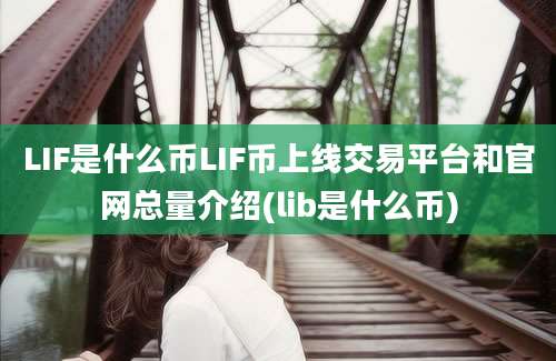 LIF是什么币LIF币上线交易平台和官网总量介绍(lib是什么币)