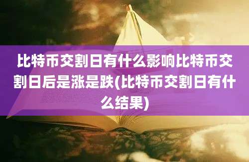 比特币交割日有什么影响比特币交割日后是涨是跌(比特币交割日有什么结果)