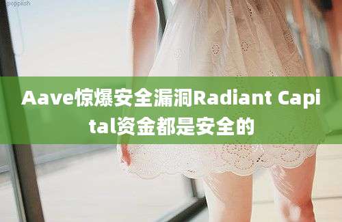 Aave惊爆安全漏洞Radiant Capital资金都是安全的