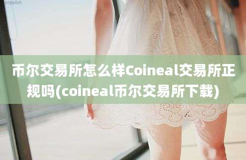 币尔交易所怎么样Coineal交易所正规吗(coineal币尔交易所下载)