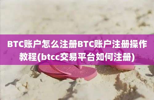 BTC账户怎么注册BTC账户注册操作教程(btcc交易平台如何注册)