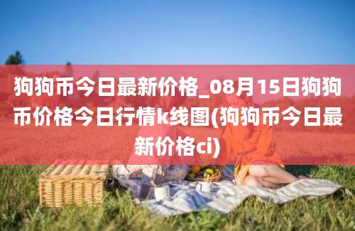 狗狗币今日最新价格_08月15日狗狗币价格今日行情k线图(狗狗币今日最新价格ci)