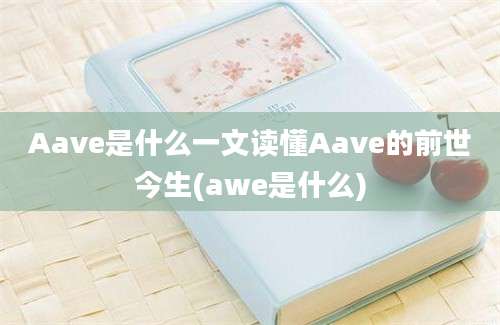 Aave是什么一文读懂Aave的前世今生(awe是什么)