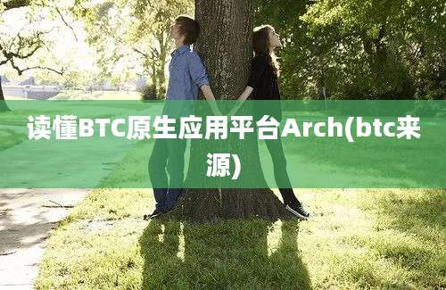 读懂BTC原生应用平台Arch(btc来源)