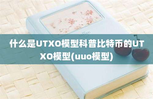 什么是UTXO模型科普比特币的UTXO模型(uuo模型)