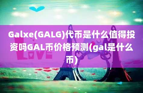 Galxe(GALG)代币是什么值得投资吗GAL币价格预测(gal是什么币)