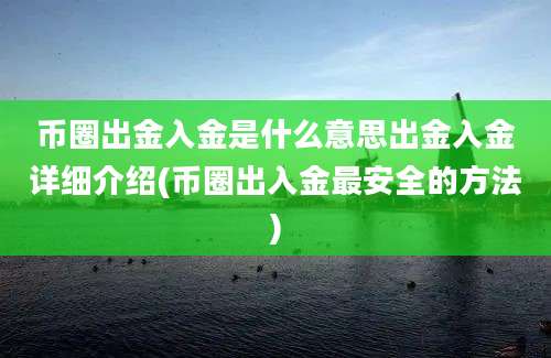 币圈出金入金是什么意思出金入金详细介绍(币圈出入金最安全的方法)