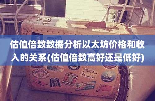 估值倍数数据分析以太坊价格和收入的关系(估值倍数高好还是低好)