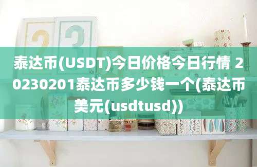 泰达币(USDT)今日价格今日行情 20230201泰达币多少钱一个(泰达币美元(usdtusd))