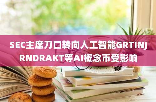 SEC主席刀口转向人工智能GRTINJRNDRAKT等AI概念币受影响