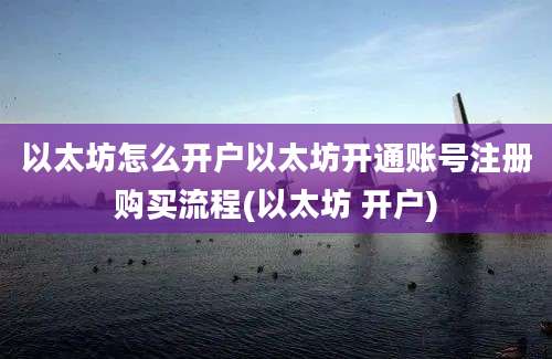 以太坊怎么开户以太坊开通账号注册购买流程(以太坊 开户)