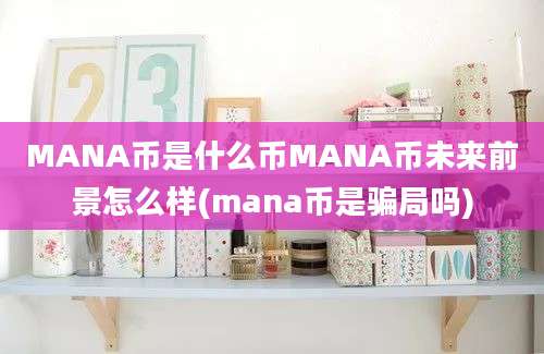 MANA币是什么币MANA币未来前景怎么样(mana币是骗局吗)