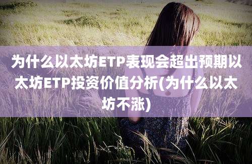 为什么以太坊ETP表现会超出预期以太坊ETP投资价值分析(为什么以太坊不涨)