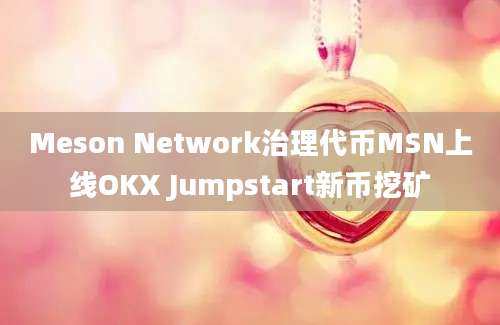 Meson Network治理代币MSN上线OKX Jumpstart新币挖矿