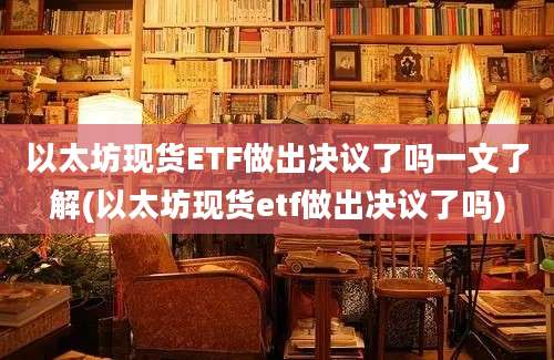 以太坊现货ETF做出决议了吗一文了解(以太坊现货etf做出决议了吗)