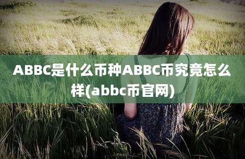 ABBC是什么币种ABBC币究竟怎么样(abbc币官网)