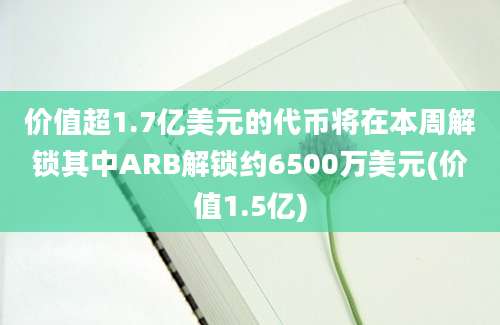 价值超1.7亿美元的代币将在本周解锁其中ARB解锁约6500万美元(价值1.5亿)