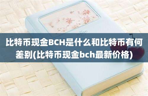 比特币现金BCH是什么和比特币有何差别(比特币现金bch最新价格)