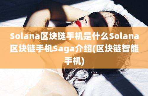 Solana区块链手机是什么Solana区块链手机Saga介绍(区块链智能手机)