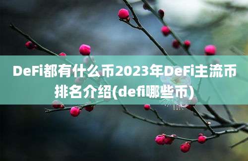 DeFi都有什么币2023年DeFi主流币排名介绍(defi哪些币)