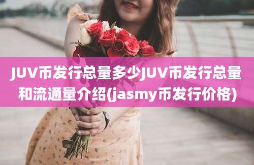 JUV币发行总量多少JUV币发行总量和流通量介绍(jasmy币发行价格)