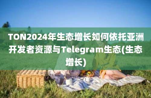 TON2024年生态增长如何依托亚洲开发者资源与Telegram生态(生态增长)