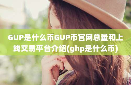 GUP是什么币GUP币官网总量和上线交易平台介绍(ghp是什么币)