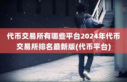 代币交易所有哪些平台2024年代币交易所排名最新版(代币平台)