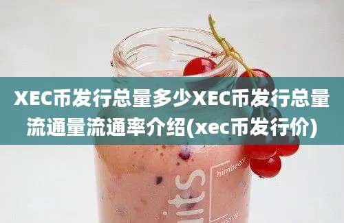 XEC币发行总量多少XEC币发行总量流通量流通率介绍(xec币发行价)