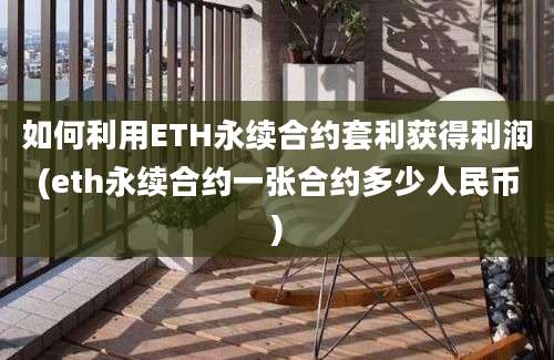 如何利用ETH永续合约套利获得利润(eth永续合约一张合约多少人民币)