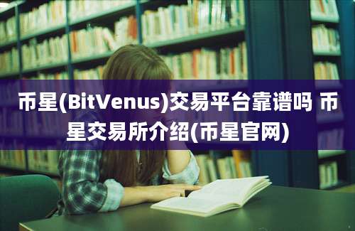 币星(BitVenus)交易平台靠谱吗 币星交易所介绍(币星官网)