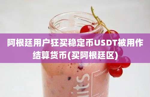 阿根廷用户狂买稳定币USDT被用作结算货币(买阿根廷区)