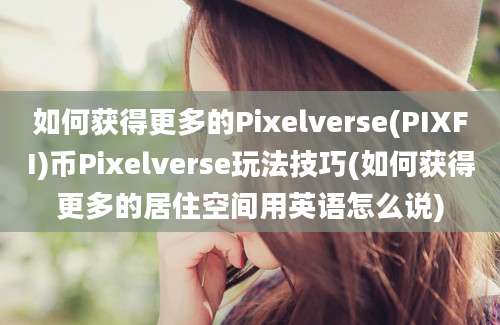 如何获得更多的Pixelverse(PIXFI)币Pixelverse玩法技巧(如何获得更多的居住空间用英语怎么说)