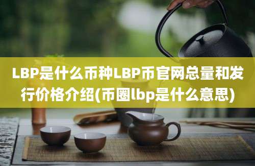 LBP是什么币种LBP币官网总量和发行价格介绍(币圈lbp是什么意思)