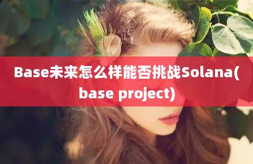 Base未来怎么样能否挑战Solana(base project)