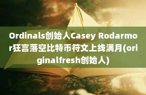 Ordinals创始人Casey Rodarmor狂言落空比特币符文上线满月(originalfresh创始人)