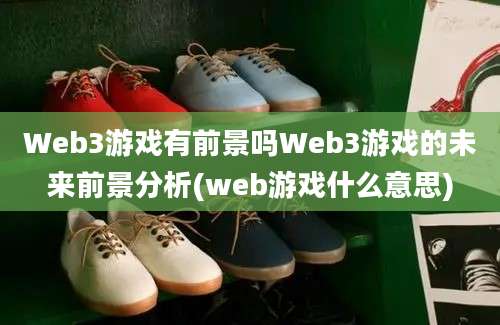 Web3游戏有前景吗Web3游戏的未来前景分析(web游戏什么意思)