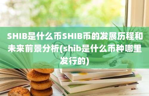 SHIB是什么币SHIB币的发展历程和未来前景分析(shib是什么币种哪里发行的)